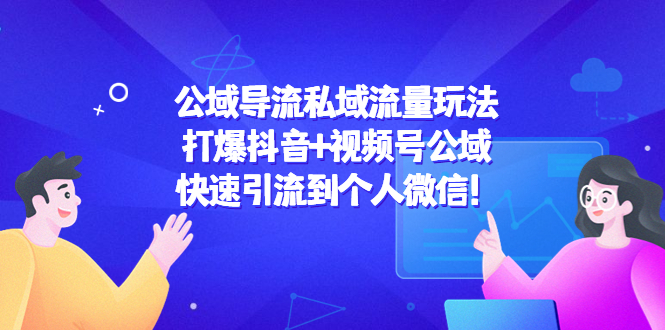 公域导流私域流量玩法：打爆抖音+视频号公域，快速引流到个人微信！-铭创资源库