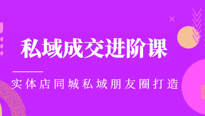 实体同城获客必学私域成交进阶课，实体店同城私域朋友圈打造-铭创资源库