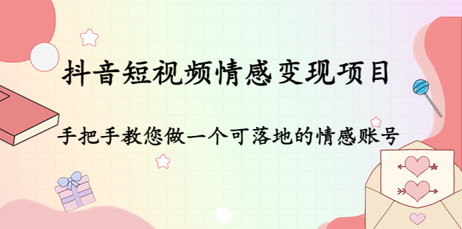 抖音短视频情感变现项目：手把手教您做一个可落地的情感账号-铭创资源库
