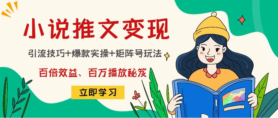 小说推文训练营：引流技巧+爆款实操+矩阵号玩法，百倍效益、百万播放秘笈-铭创资源库