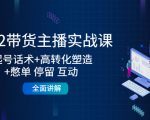 2022带货主播实战课：起号话术+高转化塑造+憋单 停留 互动 全面讲解-铭创资源库