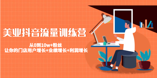 美业抖音流量训练营：从0到10w+粉丝 让你的门店用户增长+业绩增长+利润增长-铭创资源库