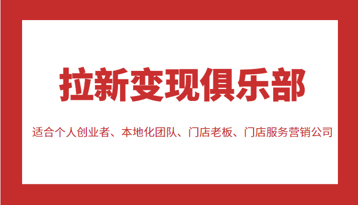 拉新变现俱乐部 适合个人创业者、本地化团队、门店老板、门店服务营销公司-铭创资源库