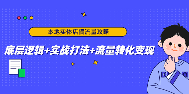 本地实体店搞流量攻略：底层逻辑+实战打法+流量转化变现-铭创资源库