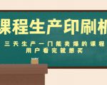 课程生产印刷机:三天生产一门能卖爆的课程,用户看完就想买-铭创资源库