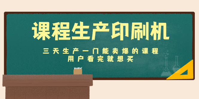 课程生产印刷机：三天生产一门能卖爆的课程，用户看完就想买-铭创资源库