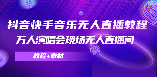 抖音快手音乐无人直播教程，万人演唱会现场无人直播间（教程+素材）-铭创资源库