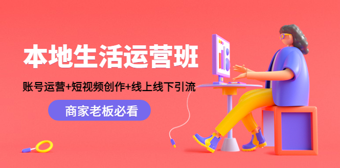 本地生活运营班：账号运营+短视频创作+线上线下引流，商家老板必看-铭创资源库