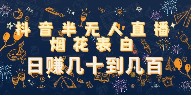 抖音半无人直播烟花表白，日赚几十到几百（教程+视频模板素材）-铭创资源库