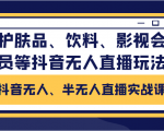 抖音无人、半无人直播实战课,护肤品、饮料、影视会员等抖音无人直播玩法-铭创资源库