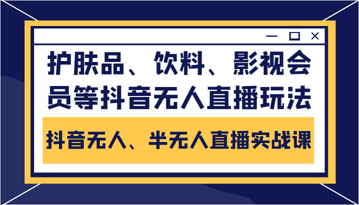 抖音无人、半无人直播实战课，护肤品、饮料、影视会员等抖音无人直播玩法-铭创资源库