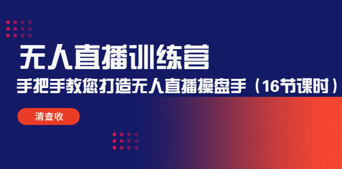 无人直播训练营：手把手教您打造无人直播操盘手（16节课时）-铭创资源库