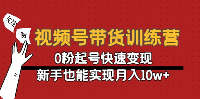 视频号带货训练营：0粉起号快速变现，新手也能实现月入10w+-铭创资源库