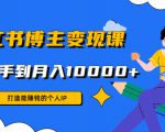 小红书博主变现课:打造能赚钱的个人IP,从新手到月入10000+(9节课)-铭创资源库
