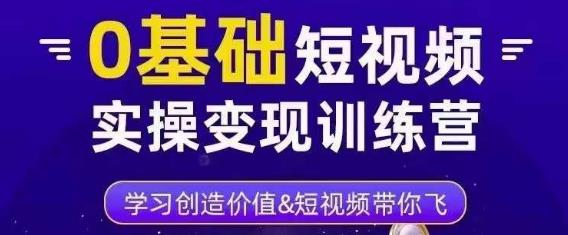 0基础短视频实操变现训练营，3大体系成就百万大V-铭创资源库