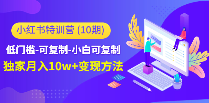 小红书特训营（第10期）低门槛-可复制-小白可复制-独家月入10w+变现方法-铭创资源库