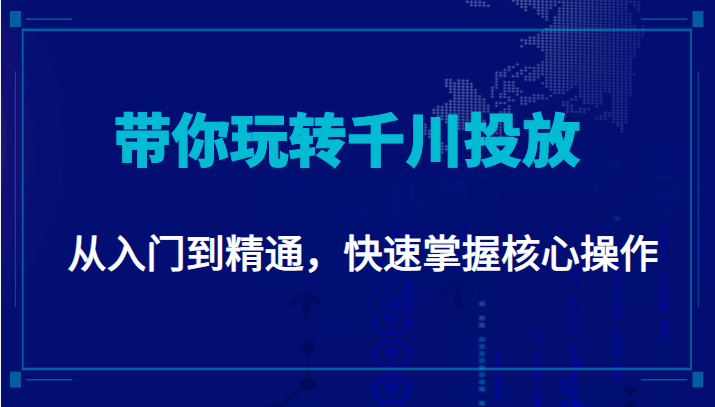 千万级直播操盘手带你玩转千川投放：从入门到精通，快速掌握核心操作-铭创资源库