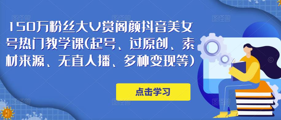 150万粉丝大V赏阁颜抖音美女号热门剪辑课(起号、过原创、素材来源、无直人‬播、多种变现等)-铭创资源库