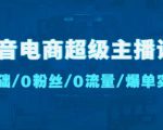 抖音电商超级主播课:0基础、0粉丝、0流量、爆单实操!-铭创资源库