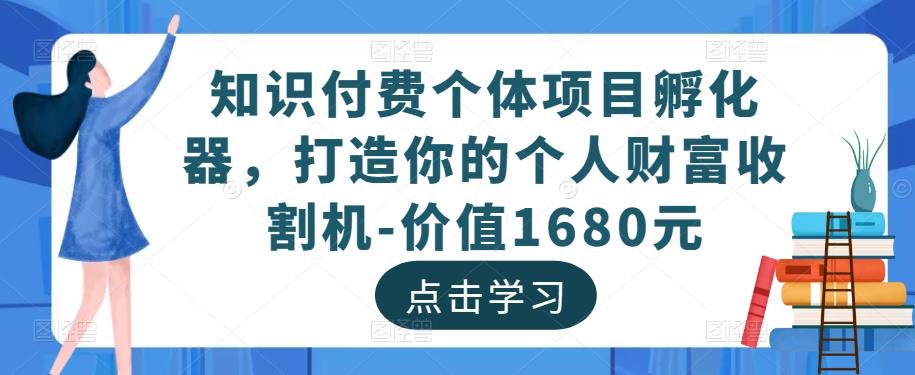 知识付费个体项目孵化器，打造你的个人财富收割机-价值1680元-铭创资源库