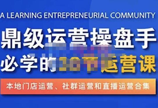 鼎级运营操盘手必学的38节运营课，深入简出通俗易懂地讲透，一个人就能玩转的本地化生意运营技能-铭创资源库