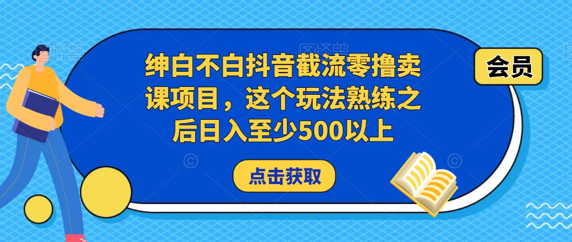 绅白不白抖音截流零撸卖课项目，这个玩法熟练之后日入至少500以上-铭创资源库