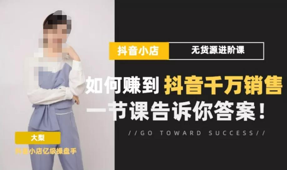 梨子会·抖店无货源进阶冲刺课，如何赚到抖音千万销售，这套课程会告诉你答案-铭创资源库