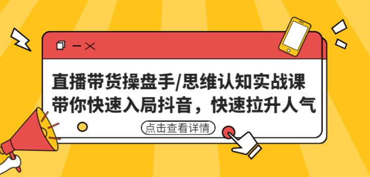 直播带货操盘手/思维认知实战课：带你快速入局抖音，快速拉升人气！-铭创资源库