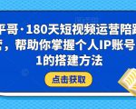小平哥·180天短视频运营陪跑训练营，帮助你掌握个人IP账号从0-1的搭建方法-铭创资源库