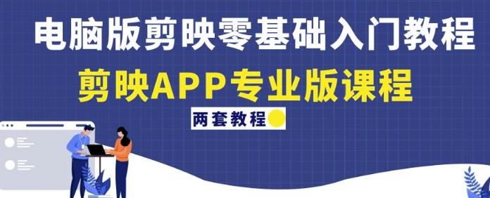 电脑版剪映零基础入门教程+剪映APP专业版课程（两套教程）-铭创资源库