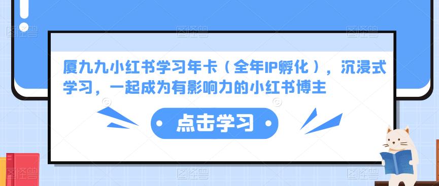 厦九九小红书学习年卡（全年IP孵化），沉浸式学习，一起成为有影响力的小红书博主-铭创资源库