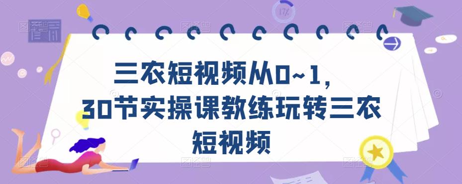 三农短视频从0~1，​30节实操课教练玩转三农短视频-铭创资源库