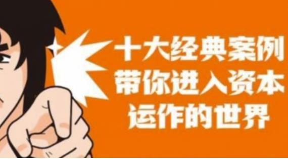资本运作课程，并购、借壳、资本运作，十大经典案例带你真正进入资本运作的世界-铭创资源库