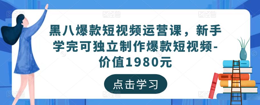 黑八爆款短视频运营课，新手学完可独立制作爆款短视频-价值1980元-铭创资源库