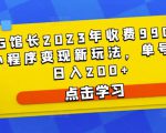 D1G馆长2023年收费990的抖音小程序变现新玩法,单号轻松日入200+-铭创资源库