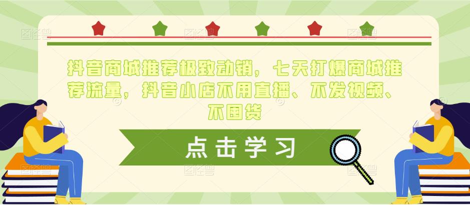 抖音商城推荐极致动销，七天打爆商城推荐流量，抖音小店不用直播、不发视频、不囤货-铭创资源库