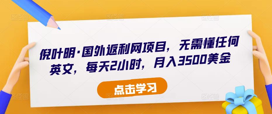 倪叶明·国外返利网项目，无需懂任何英文，每天2小时，月入3500美金-铭创资源库