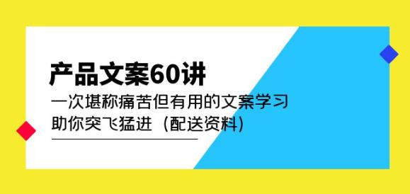 产品文案60讲：一次堪称痛苦但有用的文案学习助你突飞猛进（配送资料）-铭创资源库