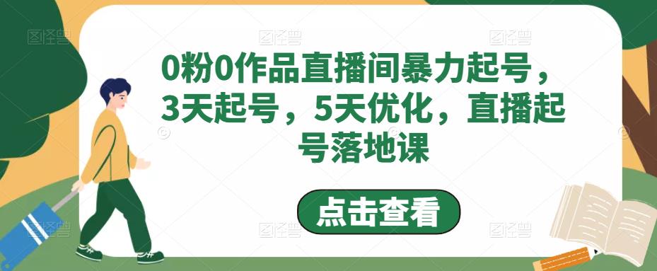 0粉0作品直播间暴力起号，3天起号，5天优化，直播起号落地课-铭创资源库