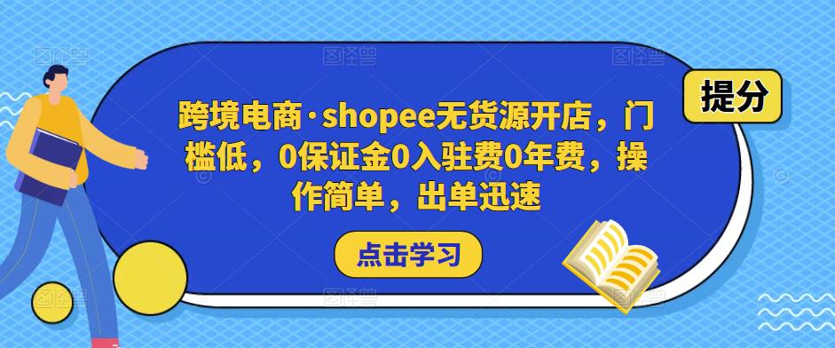 跨境电商·shopee无货源开店，门槛低，0保证金0入驻费0年费，操作简单，出单迅速-铭创资源库