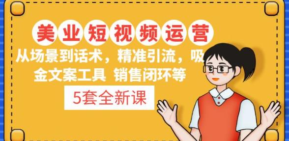 5套·美业短视频运营课从场景到话术·精准引流·吸金文案工具·销售闭环等-铭创资源库