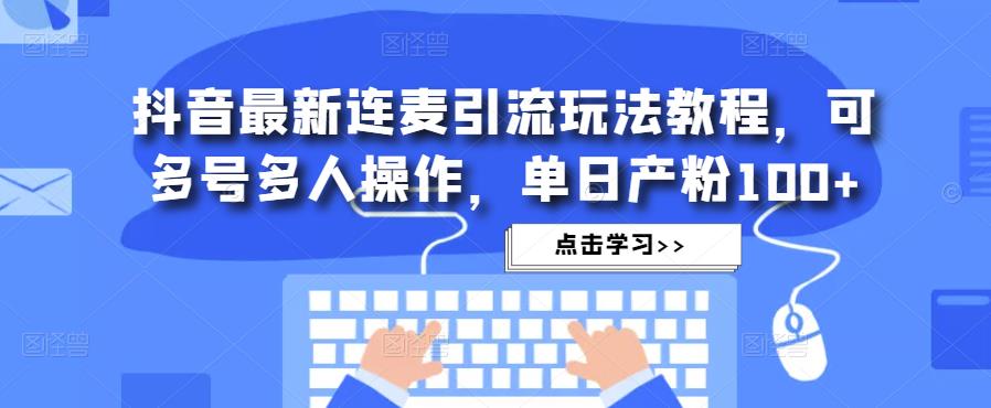 抖音最新连麦引流玩法教程，可多号多人操作，单日产粉100+-铭创资源库