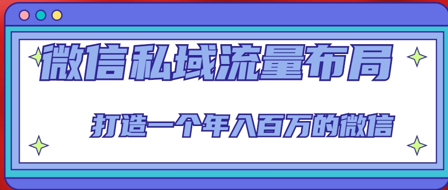 微信私域流量布局课程，打造一个年入百万的微信【7节视频课】-铭创资源库