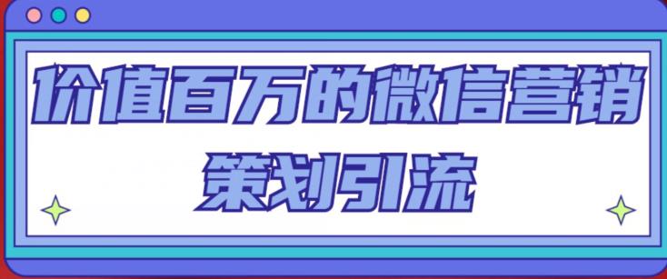 价值百万的微信营销策划引流系列课，每天引流100精准粉-铭创资源库