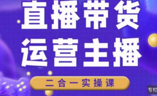 二占说直播·直播带货主播运营课程，主播运营二合一实操课-铭创资源库