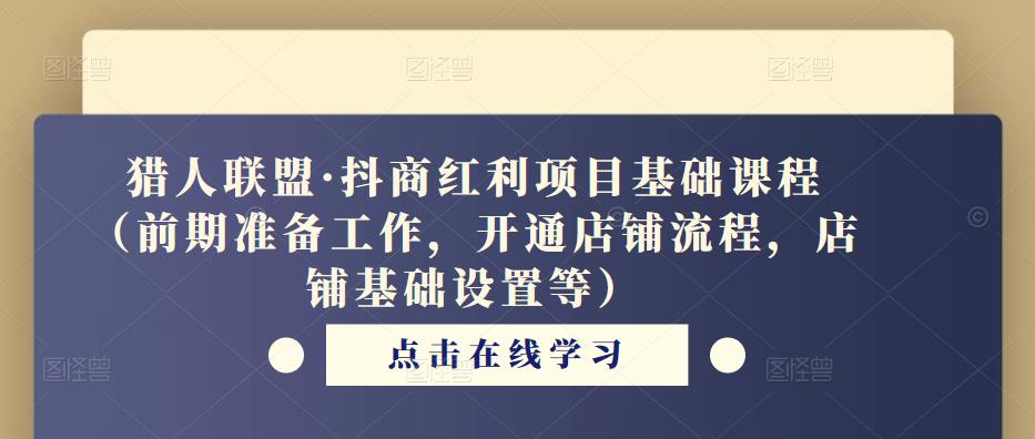 猎人联盟·抖商红利项目基础课程（前期准备工作，开通店铺流程，店铺基础设置等）-铭创资源库