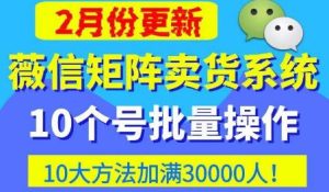 微信矩阵卖货系统，多线程批量养10个微信号，10种加粉落地方法，快速加满3W人卖货！-铭创资源库