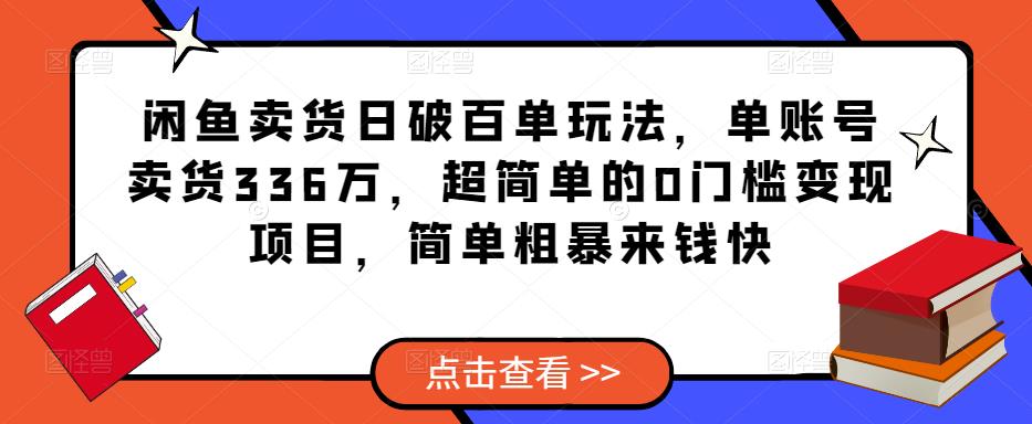 闲鱼卖货日破百单玩法，单账号卖货336万，超简单的0门槛变现项目，简单粗暴来钱快-铭创资源库