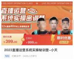 小天·2023直播运营系统实操秘训营,从实战启动到转正价,现场实操详细拆解启动案例-铭创资源库