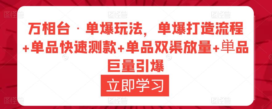万相台·单爆玩法，单爆打造流程+单品快速测款+单品双渠放量+単品巨量引爆-铭创资源库